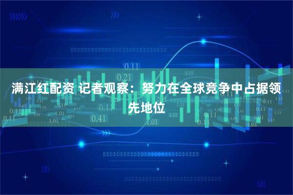 满江红配资 记者观察：努力在全球竞争中占据领先地位