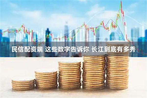 民信配资端 这些数字告诉你 长江到底有多秀