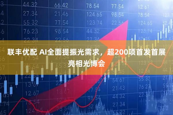 联丰优配 AI全面提振光需求,超200项首发首展亮相光博会