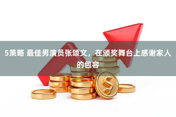 5策略 最佳男演员张颂文，在颁奖舞台上感谢家人的包容