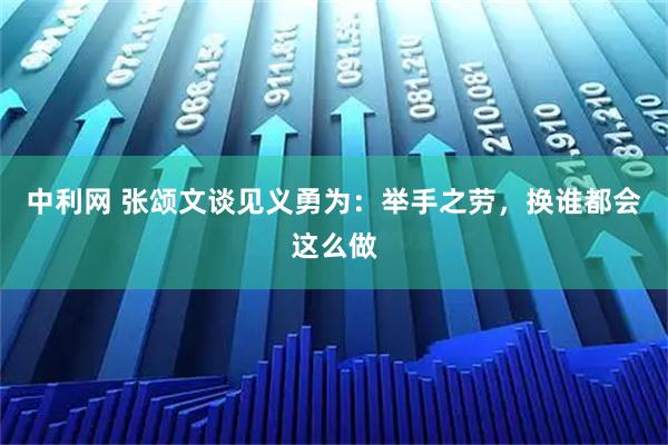 中利网 张颂文谈见义勇为：举手之劳，换谁都会这么做