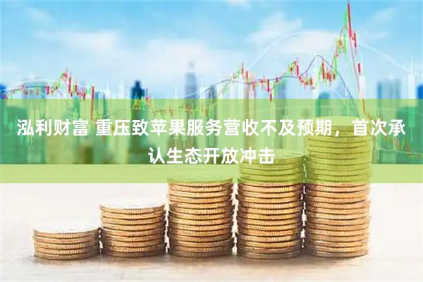 泓利财富 重压致苹果服务营收不及预期，首次承认生态开放冲击