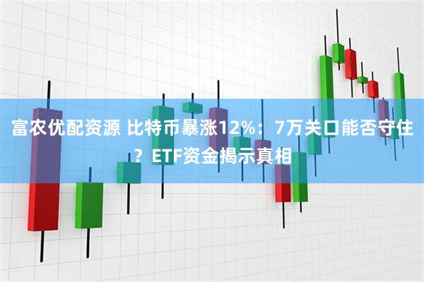 富农优配资源 比特币暴涨12%：7万关口能否守住？ETF资金揭示真相