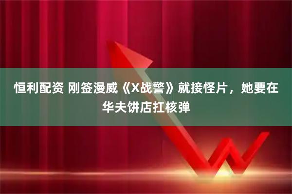 恒利配资 刚签漫威《X战警》就接怪片，她要在华夫饼店扛核弹
